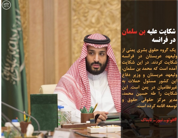  یک گروه حقوق بشری یمنی از ولیعهد عربستان در فرانسه شکایت کردند. در این شکایت آمده است که محمد بن سلمان، ولیعهد عربستان و وزیر دفاع این کشور مسئول حملات به غیرنظامیان در یمن است. این شکایت را طه حسین محمد، مدیر مرکز حقوقی حقوق و توسعه اقامه کرده است.
