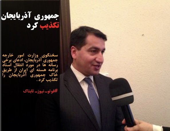 سخنگوی وزارت امور خارجه جمهوری آذربایجان، ادعای برخی رسانه ها در مورد انتقال اسناد برنامه هسته ای ایران از طریق خاک جمهوری آذربایجان را تکذیب کرد .
