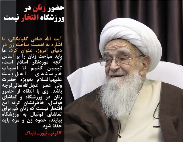 آیت الله صافی گلپایگانی، با اشاره به اهمیت مباحث زن در دنیای امروز، عنوان کرد: ما باید مباحث زنان را بر اساس آنچه موردنظر اسلام است، تبیین کنیم تا اسباب خرسندی اهل&zwnj;بیت علیهم&zwnj;السلام به&zwnj;ویژه حضرت ولیّ عصر عجل&zwnj;الله&zwnj;تعالی&zwnj;فرجه باشد. وی با انتقاد از حضور زنان در ورزشگاه و تماشای فوتبال، خاطرنشان کرد: این افتخار نیست که زنان هم برای تماشای فوتبال به ورزشگاه بیایند، حدود زن و مرد باید حفظ شود.

