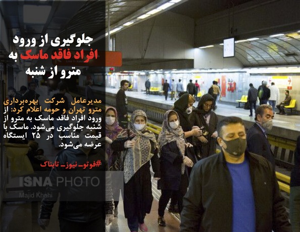 مدیرعامل شرکت بهره‌برداری مترو تهران و حومه اعلام کرد: از ورود افراد فاقد ماسک به مترو از شنبه جلوگیری می‌شود. ماسک با قیمت مناسب در ۲۵ ایستگاه عرضه می‌شود.
