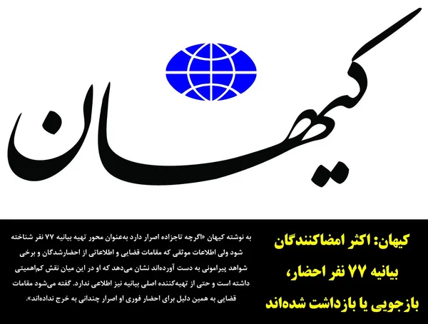 روزنامه کیهان تیتر اصلی خود را به "پاسخ 777 استاد دانشگاه به بیانیه اصلاح&zwnj;طلبان" اختصاص داد و در بخشی از آن نوشت: اکثر ۷۷ تن از مدعیان اصلاحات که اخیراً با صدور یک بیانیه وطن فروشانه از اراذل و اوباش اجاره&zwnj;ای حمایت کرده بودند به دادگاه احضار شده و تحت بازجوئی قرار گرفته&zwnj;اند و تنها برخی از این ۷۷ نفر که از اصلاح&zwnj;طلبان فراری و پناهنده به کشورهای خارجی بوده&zwnj;اند در شمار احضارشدگان نیستند. گزارشی که به کیهان رسیده حاکی است، برخلاف آنچه مطرح شده، تهیه&zwnj;کننده آن بیانیه تاجزاده نبوده است بلکه بیانیه را یک اصلاح&zwnj;طلب فراری مقیم اروپا نوشته و از طریق واتساپ برای یکی از آن ۷۷ نفر ارسال کرده بود.
به نوشته کیهان &laquo;اگرچه تاجزاده اصرار دارد به&zwnj;عنوان محور تهیه بیانیه ۷۷ نفر شناخته شود ولی اطلاعات موثقی که مقامات قضایی و اطلاعاتی از احضارشدگان و برخی شواهد پیرامونی به دست آورده&zwnj;اند نشان می&zwnj;دهد که او در این میان نقش کم&zwnj;اهمیتی داشته است و حتی از تهیه&zwnj;کننده اصلی بیانیه نیز اطلاعی ندارد. گفته می&zwnj;شود مقامات قضایی به همین دلیل برای احضار فوری او اصرار چندانی به خرج نداده&zwnj;اند&raquo;.
