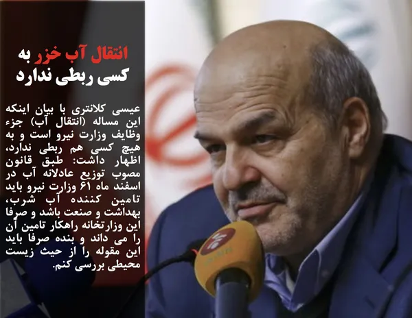 عیسی کلانتری با بیان اینکه این مساله (انتقال آب) جزء وظایف وزارت نیرو است و به هیچ کسی هم ربطی ندارد، اظهار داشت: طبق قانون مصوب توزیع عادلانه آب در اسفند ماه ۶۱ وزارت نیرو باید تامین کننده آب شرب، بهداشت و صنعت باشد و صرفا این وزارتخانه راهکار تامین آن را می داند و بنده صرفا باید این مقوله را از حیث زیست محیطی بررسی کنم.
