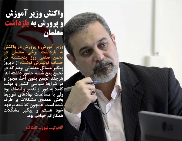 وزیر آموزش و پرورش در واکنش به بازداشت برخی معلمان در تجمع صنفی روز پنجشنبه در حساب توئیترش نوشت: از دیروز پیگیر مسائل معلمانی بودم که در تجمع پنج شنبه حضور داشته اند
هرچند تجمع بدون اخذ مجوز و در شرایط سیاسی کشور و دولت کاملا به دور از تدبیر و انصاف بود ولی با مساعدت نهادهای ذی&zwnj;ربط بخش عمده&zwnj;ی مشکلات بر طرف شده است. همچون گذشته برعهد خود هستم و پیگیر مشکلات همکارانم خواهم بود.
