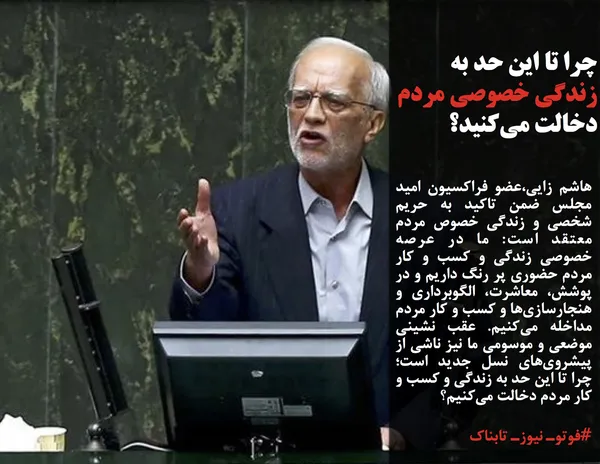 هاشم زایی،عضو فراکسیون امید مجلس ضمن تاکید به حریم شخصی و زندگی خصوص مردم معتقد است: ما در عرصه خصوصی زندگی و کسب و کار مردم حضوری پر رنگ داریم و در پوشش، معاشرت، الگوبرداری و هنجارسازی&zwnj;ها و کسب و کار مردم مداخله می&zwnj;کنیم. عقب نشینی موضعی و موسومی ما نیز ناشی از پیشروی&zwnj;های نسل جدید است؛ چرا تا این حد به زندگی و کسب و کار مردم دخالت می&zwnj;کنیم؟
