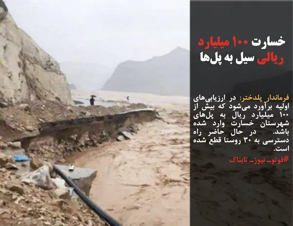 فرماندار پلدختر: در ارزیابی&zwnj;های اولیه برآورد می&zwnj;شود که بیش&zwnj; از ۱۰۰ میلیارد ریال به پل&zwnj;های شهرستان خسارت وارد شده باشد.  در حال حاضر راه دسترسی به ۳۰ روستا قطع شده است.
