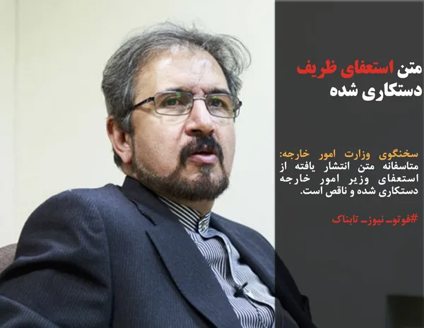 سخنگوی وزارت امور خارجه: متاسفانه متن انتشار یافته از استعفای وزیر امور خارجه دستکاری شده و ناقص است.
