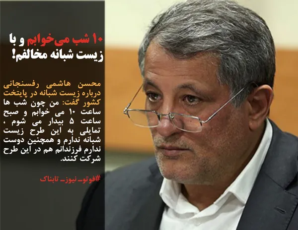 محسن هاشمی رفسنجانی درباره زیست شبانه در پایتخت کشور گفت: من چون شب ها ساعت 10 می خوابم و صبح ساعت 5 بیدار می شوم ، تمایلی به این طرح زیست شبانه ندارم و همچنین دوست ندارم فرزندانم هم در این طرح شرکت کنند.
