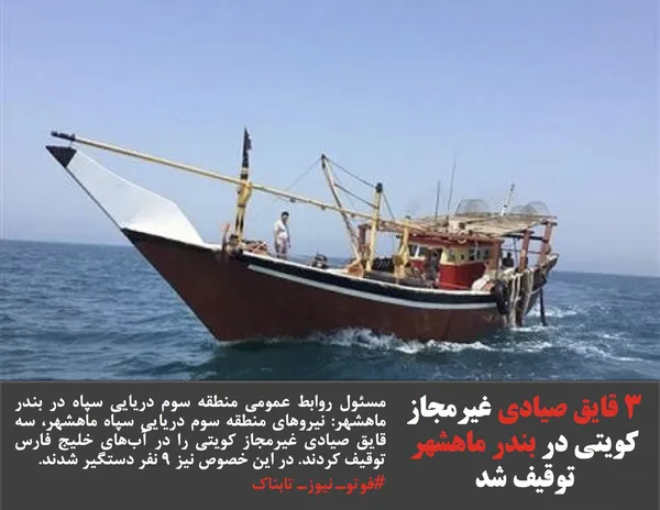 مسئول روابط عمومی منطقه سوم دریایی سپاه در بندر ماهشهر: نیروهای منطقه سوم دریایی سپاه ماهشهر، سه قایق صیادی غیرمجاز کویتی را در آب&zwnj;های خلیج فارس توقیف کردند. در این خصوص نیز ۹ نفر دستگیر شدند.
