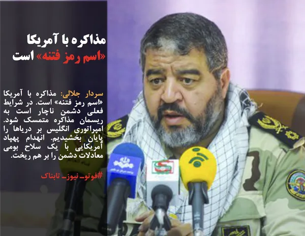 سردار جلالی: مذاکره با آمریکا &laquo;اسم رمز فتنه&raquo; است. در شرایط فعلی دشمن ناچار است به ریسمان مذاکره متمسک شود. امپراتوری انگلیس بر دریاها را پایان بخشیدیم. انهدام پهپاد آمریکایی با یک سلاح بومی معادلات دشمن را بر هم ریخت.
