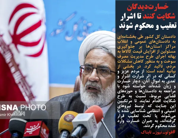 دادستان کل کشور&nbsp;طی بخشنامه&zwnj;ای به دادستان&zwnj;های عمومی و انقلاب مراکز استان&zwnj;ها بر جلوگیری مسئولین از افزایش قیمت کالاها به بهانه اجرای طرح مدیریت مصرف سوخت و به منظور کاهش مشکلات مردم، تاکید کرد. در بخشی از بیانیه آمده است: از مردم عزیز و کسانی که در اثر شرارت اشرار و تعدی به اموال آنان، دچار خسارت و زیان شده&zwnj;اند خواسته شود با مراجعه به دادستان&zwnj;ها و حوزه&zwnj;های قضایی مربوط، نسبت به طرح شکایت اقدام نمایند تا مرتکبین این جنایت که توسط نیروهای امنیتی و انتظامی شناسایی شده یا می&zwnj;شوند یا تحت تعقیب قرار گرفته&zwnj;اند، به جبران خسارت وارد شده محکوم گردند.
