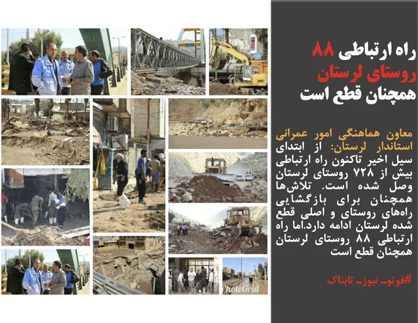 معاون هماهنگی امور عمرانی استاندار لرستان: از ابتدای سیل اخیر تاکنون راه ارتباطی بیش از 728 روستای لرستان وصل شده است. تلاش&zwnj;ها همچنان برای بازگشایی راه&zwnj;های روستای و اصلی قطع شده لرستان ادامه دارد.اما راه ارتباطی 88 روستای لرستان همچنان قطع است
