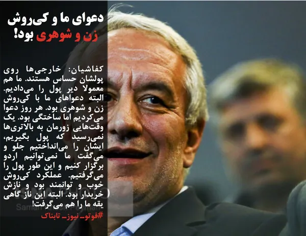 کفاشیان: خارجی&zwnj;ها روی پولشان حساس هستند. ما هم معمولا دیر پول را می&zwnj;دادیم. البته دعواهای ما با کی&zwnj;روش زن و شوهری بود. هر روز دعوا می&zwnj;کردیم اما ساختگی بود. یک وقت&zwnj;هایی زورمان به بالاتری&zwnj;ها نمی&zwnj;رسید که پول بگیریم، ایشان را می&zwnj;انداختیم جلو و می&zwnj;گفت ما نمی&zwnj;توانیم اردو برگزار کنیم و این طور پول را می&zwnj;گرفتیم. عملکرد کی&zwnj;روش خوب و توانمند بود و نازش خریدار بود. البته این ناز گاهی یقه ما را هم می&zwnj;گرفت!
