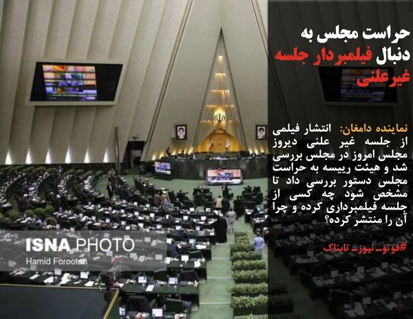 نماینده دامغان:  انتشار فیلمی از جلسه غیر علنی دیروز مجلس امروز در مجلس بررسی  شد و هیئت رییسه به حراست مجلس دستور بررسی داد تا مشخص شود چه کسی از جلسه فیلمبرداری کرده و چرا آن را منتشر کرده؟
