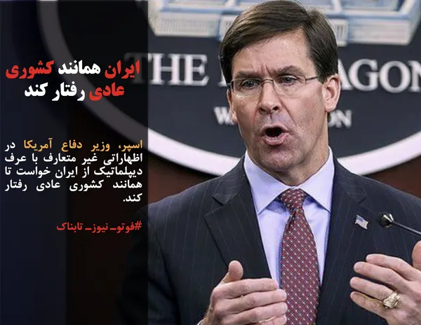 اسپر، وزیر دفاع آمریکا در اظهاراتی غیر متعارف با عرف دیپلماتیک از ایران خواست تا همانند کشوری عادی رفتار کند. 
