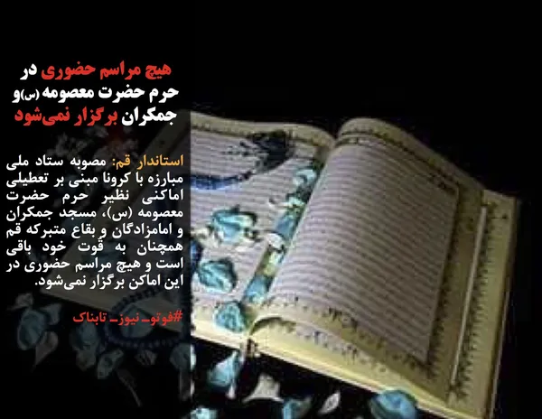 استاندار قم: مصوبه ستاد ملی مبارزه با کرونا مبنی بر تعطیلی اماکنی نظیر حرم حضرت معصومه (س)، مسجد جمکران و امامزادگان و بقاع متبرکه قم همچنان به قُوت خود باقی است و هیچ مراسم حضوری در این اماکن برگزار نمی&zwnj;شود.
