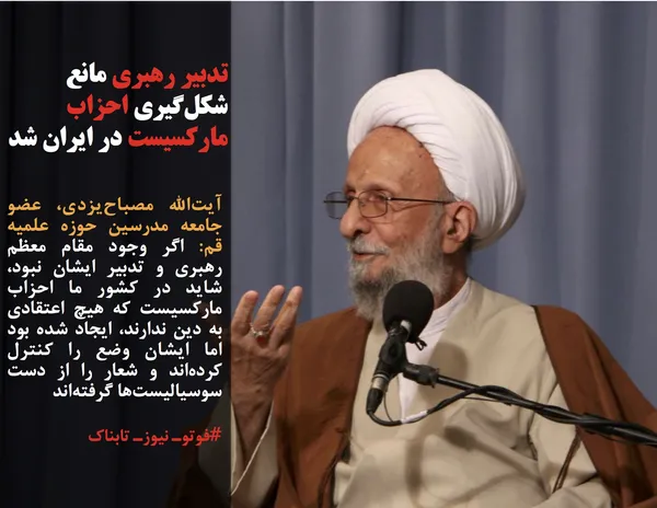 آیت&zwnj;الله مصباح&zwnj;یزدی، عضو جامعه مدرسین حوزه علمیه قم: اگر وجود مقام معظم رهبری و تدبیر ایشان نبود،&zwnj; شاید در کشور ما احزاب مارکسیست که هیچ اعتقادی به دین ندارند، ایجاد شده بود اما ایشان وضع را کنترل کرده&zwnj;اند و شعار را از دست سوسیالیست&zwnj;ها گرفته&zwnj;اند
