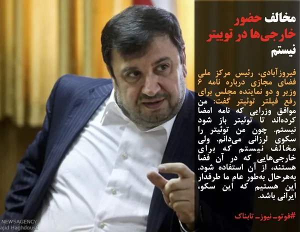 فیروزآبادی، رئیس مرکز ملی فضای مجازی درباره نامه ۶ وزیر و دو نماینده مجلس برای رفع فیلتر توئیتر گفت: من موافق وزرایی که نامه امضا کرده&zwnj;اند تا توئیتر باز شود نیستم. چون من توئیتر را سکوی لرزانی می&zwnj;دانم. ولی مخالف نیستم که برای خارجی&zwnj;هایی که در آن فضا هستند، از آن استفاده شود. به&zwnj;هرحال به&zwnj;طور عام ما طرفدار این هستیم که این سکو، ایرانی باشد.
