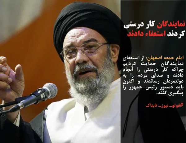 امام جمعه اصفهان: از استعفای نمایندگان حمایت کردیم چراکه کار درستی را انجام دادند و صدای مردم را به دولتمردان رساندند و اکنون باید دستور رئیس جمهور را پیگیری کنند.
