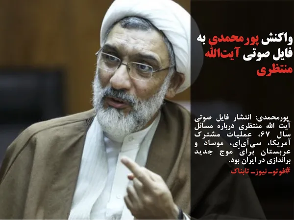  پورمحمدی: انتشار فایل صوتی آیت الله منتظری درباره مسائل سال ۶۷، عملیات مشترک آمریکا، سی&zwnj;آی&zwnj;اِی، موساد و عربستان برای موج جدید براندازی در ایران بود.
