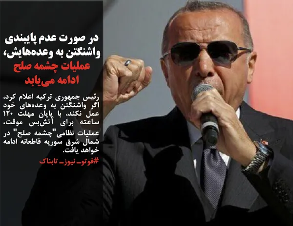 رئیس جمهوری ترکیه اعلام کرد، اگر واشنگتن به وعده&zwnj;های خود عمل نکند، با پایان مهلت ۱۲۰ ساعته برای آتش&zwnj;بس موقت، عملیات نظامی"چشمه صلح" در شمال شرق سوریه قاطعانه ادامه خواهد یافت.
