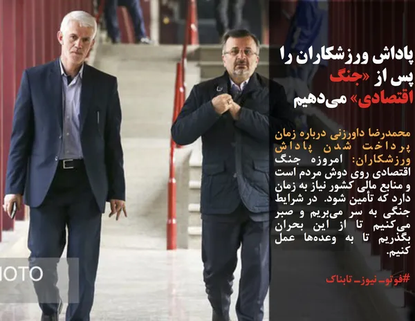 محمدرضا داورزنی درباره زمان پرداخت شدن پاداش ورزشکاران: امروزه جنگ اقتصادی روی دوش مردم است و منابع مالی کشور نیاز به زمان دارد که تأمین شود.  در شرایط جنگی به سر می&zwnj;بریم و صبر می&zwnj;کنیم تا از این بحران بگذریم تا به وعده&zwnj;ها عمل کنیم.
