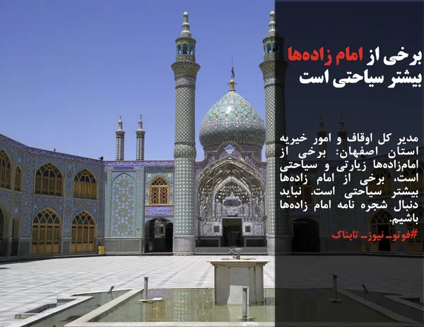 مدیر کل اوقاف و امور خیریه استان اصفهان: برخی از امام&zwnj;زاده&zwnj;ها زیارتی و سیاحتی است، برخی از امام زاده&zwnj;ها بیشتر سیاحتی است. نباید دنبال شجره نامه امام زاده&zwnj;ها باشیم.
