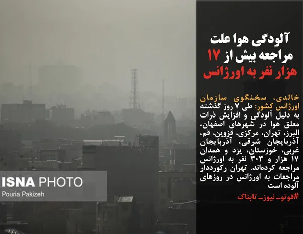 خالدی، سخنگوی سازمان اورژانس کشور: طی ۷ روز گذشته به دلیل آلودگی و افزایش ذرات معلق هوا در شهرهای اصفهان، البرز، تهران، مرکزی، قزوین، قم، آذربایجان شرقی، آذربایجان غربی، خوزستان، یزد و همدان  ۱۷ هزار و ۳۰۳ نفر به اورژانس مراجعه کرده&zwnj;اند. تهران رکورددار مراجعات به اورژانس در روزهای آلوده است

