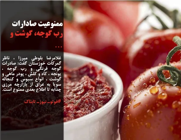 غلامرضا بلوطی میرزا ، ناظر گمرکات خوزستان گفت: صادرات گوجه فرنگی و رب گوجه ، یونجه ، کاه و کلش ، پودر ماهی و گوشت ، انواع سبوس و کنجاله سویا به عراق از بازارچه مرزی چذابه تا اطلاع بعدی ممنوع است.

