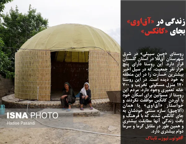 روستای &laquo;چین سیبلی&raquo; در شرق شهرستان آق&zwnj;قلا در استان گلستان قرار دارد. این روستا دارای پنچ هزار نفر جمعیت، که در سیل اخیر بیشترین خسارت را در این منطقه به خود دیده است. در این روستا ۱۷۰ منزل مسکونی تخریب و ۷۰۰ خانه تعمیری وجود دارد. مردم این روستا از مسؤلین برای اسکان خود با آوردن کانکس موافقت نکردند و خواستار &laquo;آق&zwnj;اوی&raquo; یا همان (آلاچیق) سازه سنتی خودشان به جای کانکس شدند که با فرهنگ و بافت زندگی آنها مطابقت بیشتری و همین طور در مقابل گرما و سرما دوام بیشتری دارد.
