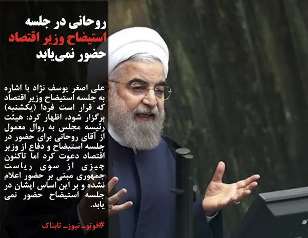 علی اصغر یوسف نژاد با اشاره به جلسه استیضاح وزیر اقتصاد که قرار است فردا (یکشنبه) برگزار شود، اظهار کرد: هیئت رئیسه مجلس به روال معمول از آقای روحانی برای حضور در جلسه استیضاح و دفاع از وزیر اقتصاد دعوت کرد اما تاکنون چیزی از سوی ریاست جمهوری مبنی بر حضور اعلام نشده و بر این اساس ایشان در جلسه استیضاح حضور نمی یابد.
