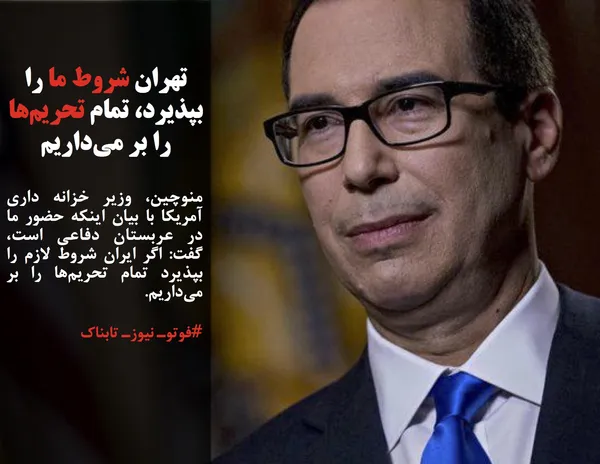 منوچین، وزیر خزانه داری آمریکا با بیان اینکه حضور ما در عربستان دفاعی است، گفت: اگر ایران شروط لازم را بپذیرد تمام تحریم&zwnj;ها را بر می&zwnj;داریم.
