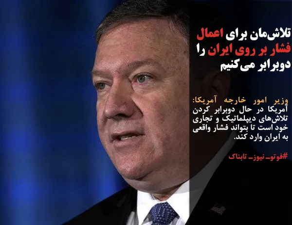وزیر امور خارجه آمریکا:  آمریکا در حال دوبرابر کردن تلاش&zwnj;های دیپلماتیک و تجاری خود است تا بتواند فشار واقعی به ایران وارد کند.
