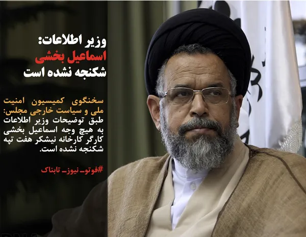 سخنگوی کمیسیون امنیت ملی و سیاست خارجی مجلس: طبق توضیحات وزیر اطلاعات به هیچ وجه اسماعیل بخشی کارگر کارخانه نیشکر هفت تپه شکنجه نشده است.
