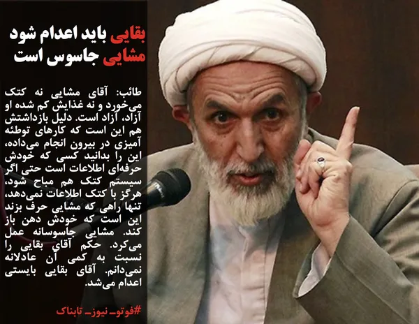 طائب: آقای مشایی نه کتک می&zwnj;خورد و نه غذایش کم شده او آزاد، آزاد است. دلیل بازداشتش هم این است که کارهای توطئه آمیزی در بیرون انجام می&zwnj;داده، این را بدانید کسی که خودش حرفه&zwnj;ای اطلاعات است حتی اگر سیستم کتک هم مباح شود، هرگز با کتک اطلاعات نمی&zwnj;دهد، تنها راهی که مشایی حرف بزند این است که خودش دهن باز کند. مشایی جاسوسانه عمل می&zwnj;کرد. حکم آقای بقایی را نسبت به کمی آن عادلانه نمی&zwnj;دانم. آقای بقایی بایستی اعدام می&zwnj;شد.