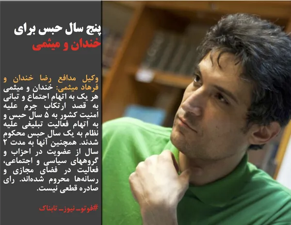 وکیل مدافع رضا خندان و فرهاد میثمی: خندان و میثمی هر یک به اتهام اجتماع و تبانی به قصد ارتکاب جرم علیه امنیت کشور به ۵ سال حبس و به اتهام فعالیت تبلیغی علیه نظام به یک سال حبس محکوم شدند. همچنین آنها به مدت ۲ سال از عضویت در احزاب و گروههای سیاسی و اجتماعی، فعالیت در فضای مجازی و رسانه&zwnj;ها محروم شده&zwnj;اند. رای صادره قطعی نیست.
