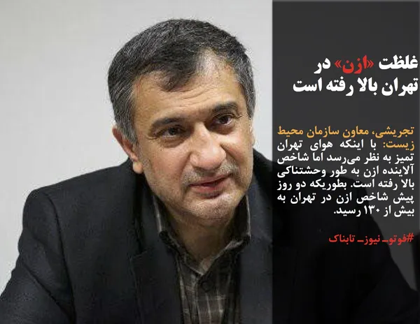 تجریشی، معاون سازمان محیط زیست: با اینکه هوای تهران تمیز به نظر می&zwnj;رسد اما شاخص آلاینده ازن به طور وحشتناکی بالا رفته است. بطوریکه دو روز پیش شاخص ازن در تهران به بیش از ۱۳۰ رسید.
