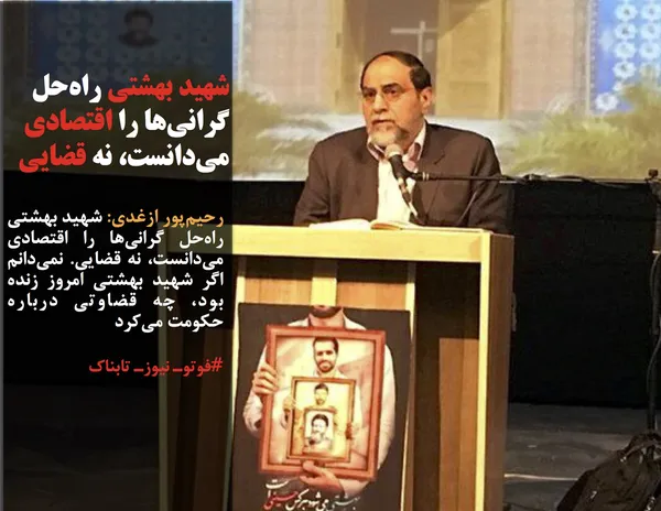 رحیم&zwnj;پور ازغدی: شهید بهشتی راه&zwnj;حل گرانی&zwnj;ها را اقتصادی می&zwnj;دانست، نه قضایی. نمی&zwnj;دانم اگر شهید بهشتی امروز زنده بود، چه قضاوتی درباره حکومت می&zwnj;کرد
