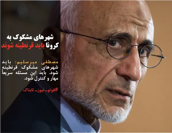 مصطفی میرسلیم: باید شهرهای مشکوک قرنطینه شود. باید این مسئله سریعاً مهار و کنترل شود.
