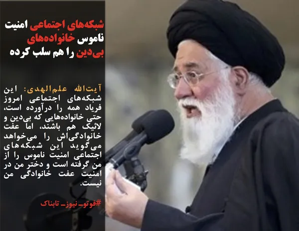 آیت&zwnj;الله علم&zwnj;الهدی: این شبکه&zwnj;های اجتماعی امروز فریاد همه را درآورده است، حتی خانواده&zwnj;هایی که بی&zwnj;دین و لائیک هم باشند، اما عفت خانوادگی&zwnj;اش را می&zwnj;خواهد می&zwnj;گوید این شبکه&zwnj;های اجتماعی امنیت ناموس را از من گرفته است و دختر من در امنیت عفت خانوادگی من نیست.
