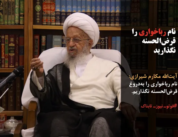 آیت&zwnj;الله مکارم شیرازی: نام رباخواری را به&zwnj;دروغ قرض&zwnj;الحسنه نگذاریم.
