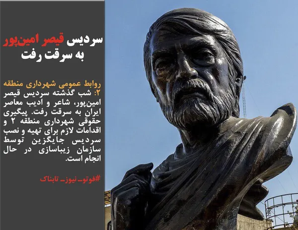 روابط عمومی شهرداری منطقه ۲: شب گذشته سردیس قیصر امین&zwnj;پور، شاعر و ادیب معاصر ایران به سرقت رفت. پیگیری حقوقی شهرداری منطقه ۲ و اقدامات لازم برای تهیه و نصب سردیس جایگزین توسط سازمان زیباسازی در حال انجام است.
