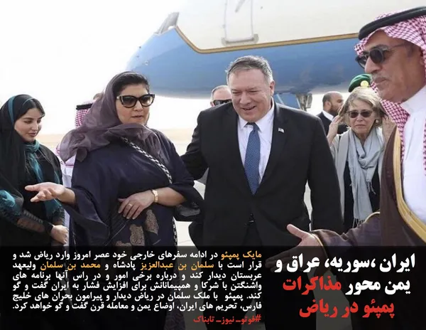مایک پمپئو در ادامه سفرهای خارجی&zwnj; خود عصر امروز وارد ریاض شد و قرار است با سلمان بن عبدالعزیز پادشاه و محمد بن سلمان ولیعهد عربستان دیدار کند و درباره برخی امور و در راس آنها برنامه های واشنگتن با شرکا و همپیمانانش برای افزایش فشار به ایران گفت و گو کند. پمپئو  با ملک سلمان در ریاض دیدار و پیرامون بحران های خلیج فارس، تحریم های ایران، اوضاع یمن و معامله قرن گفت و گو خواهد کرد. #فوتوـ نیوزـ تابناک