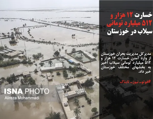 مدیرکل مدیریت بحران خوزستان از وارد آمدن خسارت ۱۲ هزار و ۵۱۲ میلیارد تومانی سیلاب اخیر به بخشهای مختلف خوزستان خبر داد.
