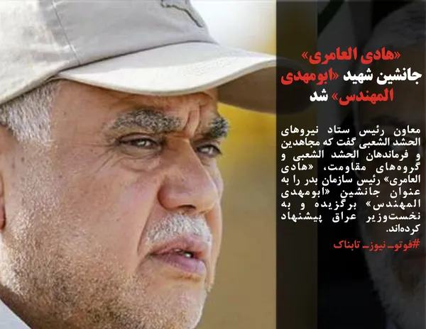 معاون رئیس ستاد نیروهای الحشد الشعبی گفت که مجاهدین و فرماندهان الحشد الشعبی و گروه&zwnj;های مقاومت، &laquo;هادی العامری&raquo; رئیس سازمان بدر را به عنوان جانشین &laquo;ابومهدی المهندس&raquo; برگزیده و به نخست&zwnj;وزیر عراق پیشنهاد کرده&zwnj;اند.
#فوتوـ نیوزـ تابناک
