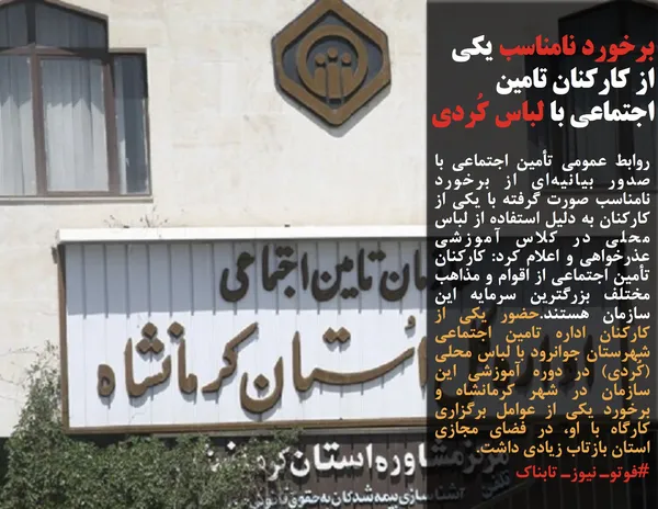 روابط عمومی تأمین اجتماعی با صدور بیانیه&zwnj;ای از برخورد نامناسب صورت گرفته با یکی از کارکنان به دلیل استفاده از لباس محلی در کلاس آموزشی عذرخواهی و اعلام کرد: کارکنان تأمین اجتماعی از اقوام و مذاهب مختلف بزرگترین سرمایه این سازمان هستند.حضور یکی از کارکنان اداره تامین اجتماعی شهرستان جوانرود با لباس محلی (کُردی) در دوره آموزشی این سازمان در شهر کرمانشاه و برخورد یکی از عوامل برگزاری کارگاه با او، در فضای مجازی استان بازتاب زیادی داشت.
