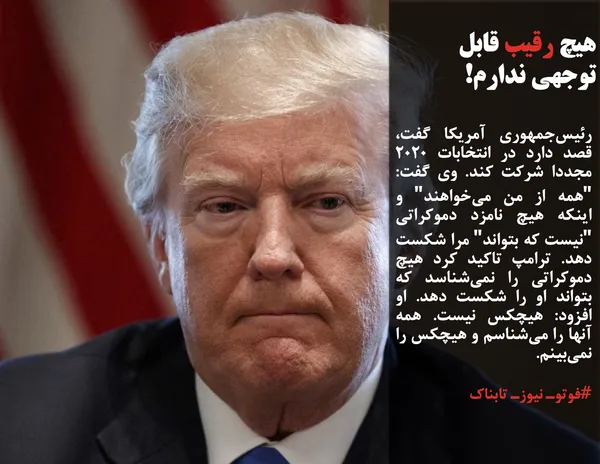 رئیس&zwnj;جمهوری آمریکا گفت، قصد دارد در انتخابات ۲۰۲۰ مجددا شرکت کند. وی گفت: "همه از من می&zwnj;خواهند" و اینکه هیچ نامزد دموکراتی "نیست که بتواند" مرا شکست دهد. ترامپ تاکید کرد هیچ دموکراتی را نمی&zwnj;شناسد که بتواند او را شکست دهد. او افزود: هیچکس نیست. همه آنها را می&zwnj;شناسم و هیچکس را نمی&zwnj;بینم.
