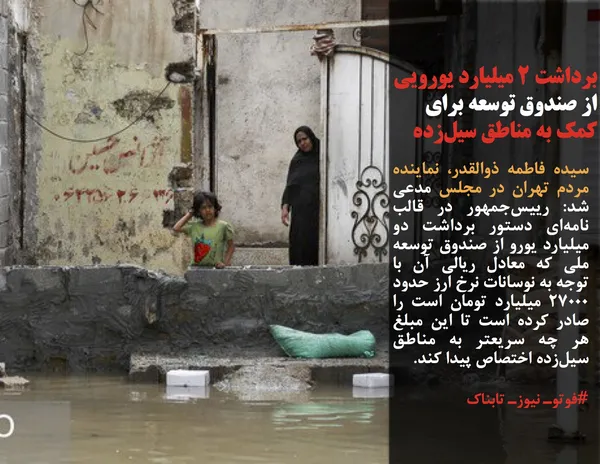 سیده فاطمه ذوالقدر، نماینده مردم تهران در مجلس مدعی شد: رییس&zwnj;جمهور در قالب نامه&zwnj;ای دستور برداشت دو میلیارد یورو از صندوق توسعه ملی که معادل ریالی آن با توجه به نوسانات نرخ ارز حدود ۲۷۰۰۰ میلیارد تومان است را صادر کرده است تا این مبلغ هر چه سریعتر به مناطق سیل&zwnj;زده اختصاص پیدا کند.
