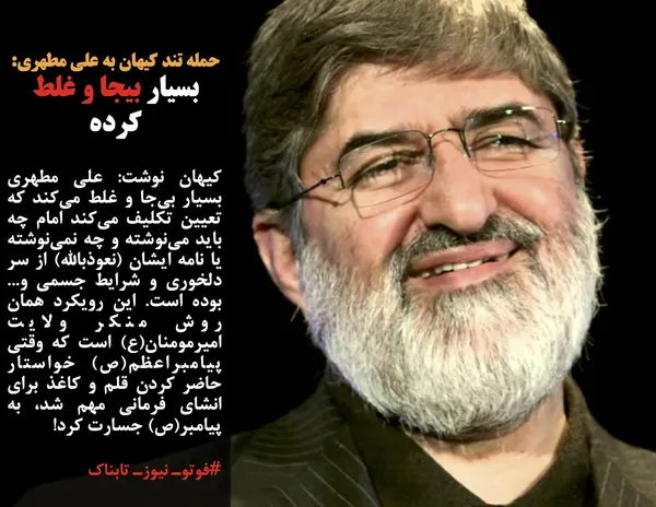 کیهان نوشت: علی مطهری بسیار بی&zwnj;جا و غلط می&zwnj;کند که تعیین تکلیف می&zwnj;کند امام چه باید می&zwnj;نوشته و چه نمی&zwnj;نوشته یا نامه ایشان (نعوذبالله) از سر دلخوری و شرایط جسمی و... بوده است. این رویکرد همان روش منکر ولایت امیرمومنان&zwnj;(ع) است که وقتی پیامبراعظم(ص) خواستار حاضر کردن قلم و کاغذ برای انشای فرمانی مهم شد، به پیامبر(ص) جسارت کرد!
