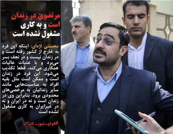 محسنی اژه&zwnj;ای: اینکه این فرد به خارج از کشور رفته است و در زندان نیست و در نجف بسر می&zwnj;برد و با عتبات عالیات همکاری می&zwnj;کند، قطعا تکذیب می&zwnj;شود. این فرد در زندان است و ممکن است مثل بقیه افراد به مناسبت&zwnj;هایی مانند سایر زندانیان به مرخصی&zwnj;های محدودی برود. بنابراین وی در زندان است و نه در ایران و نه در غیرایران به کاری مشغول نشده است
