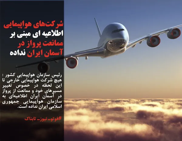 رئیس سازمان هواپیمایی کشور : هیچ شرکت هواپیمایی خارجی تا این لحظه در خصوص تغییر مسیرهای خود و ممانعت از پرواز در آسمان ایران اطلاعیه&zwnj;ای به سازمان هواپیمایی جمهوری اسلامی ایران نداده&zwnj; است.
